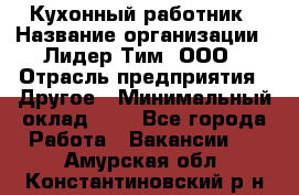 Кухонный работник › Название организации ­ Лидер Тим, ООО › Отрасль предприятия ­ Другое › Минимальный оклад ­ 1 - Все города Работа » Вакансии   . Амурская обл.,Константиновский р-н